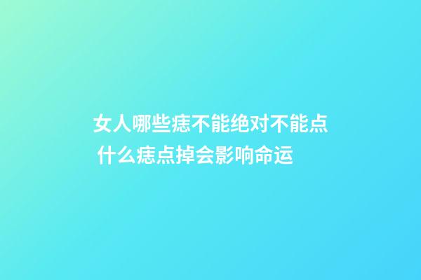 女人哪些痣不能绝对不能点 什么痣点掉会影响命运